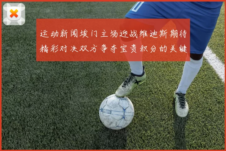 运动新闻埃门主场迎战维迪斯期待精彩对决双方争夺宝贵积分的关键战役