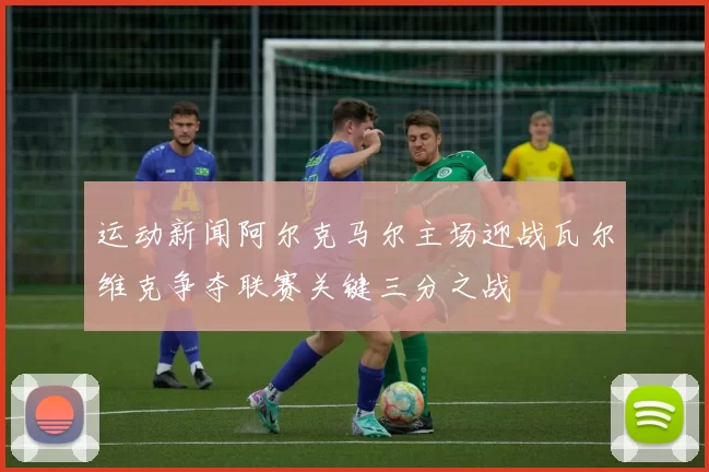 运动新闻阿尔克马尔主场迎战瓦尔维克争夺联赛关键三分之战